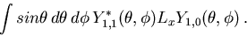 \begin{displaymath}
\int sin\theta\, d\theta\, d\phi\, Y_{1,1}^*(\theta,\phi) L_x
Y_{1,0}(\theta,\phi)\, .
\end{displaymath}