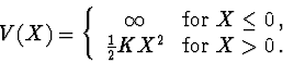 \begin{displaymath}V(X)=\left\{\begin{array}{cl}
\infty & {\rm for}\ X\le 0\, ,\\
\frac{1}{2}KX^2 & {\rm for}\ X>0\, .
\end{array} \right .
\end{displaymath}