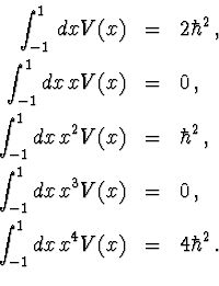 \begin{eqnarray*}\int_{-1}^1\, dx V(x)&=&2\hbar^2\, ,\\
\int_{-1}^1dx\, x V(x)&...
...x\, x^3V(x)&=&0\, ,\\
\int_{-1}^1dx\, x^4V(x)&=&4\hbar^2\, .\\
\end{eqnarray*}