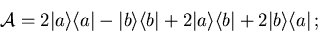 \begin{displaymath}
{\cal A}=2\vert a\rangle\langle a\vert- \vert b\rangle\langl...
...rt a\rangle \langle b\vert + 2\vert b\rangle\langle a\vert\, ;
\end{displaymath}