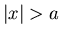 $\vert x\vert>a$