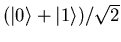$(\vert\rangle + \vert 1\rangle)/
\sqrt{2}$