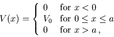 \begin{displaymath}
V(x)=\left\{ \begin{array}{ll}
0 & \mbox{for $x<0$} \\
V_...
... x\le a$} \\
0 & \mbox{for $x>a$}\, ,
\end{array} \right .
\end{displaymath}