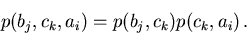 \begin{displaymath}
p(b_j,c_k,a_i)=p(b_j,c_k)p(c_k,a_i)\, .
\end{displaymath}