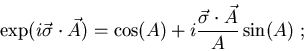 \begin{displaymath}
\exp (i{\vec\sigma}\cdot {\vec A})=\cos (A)+
i\frac{{\vec\sigma}\cdot{\vec A}}{A}\sin(A)\ ;
\end{displaymath}