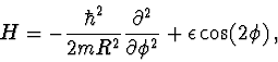 \begin{displaymath}H=-\frac{\hbar^2}{2mR^2}\frac{\partial^2}{\partial\phi^2}+\epsilon
\cos(2\phi)\, ,
\end{displaymath}