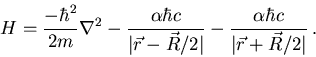 \begin{displaymath}
H=\frac{-\hbar^2}{2m}{\bf\nabla}^2-
\frac{\alpha\hbar c}{\v...
...ert}-
\frac{\alpha\hbar c}{\vert{\vec r}+{\vec R}/2\vert}\, .
\end{displaymath}