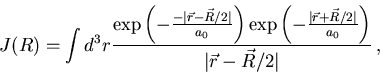 \begin{displaymath}
J( R) = \int d^3r\frac{\exp \left (-\frac{-\vert{\vec r}-{\v...
.../2\vert}{a_0}\right )}
{\vert{\vec r}-{\vec R}/2\vert}\, ,\\
\end{displaymath}