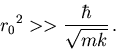\begin{displaymath}
{r_0}^2 >> \frac{\hbar}{\sqrt{mk}}\, .
\end{displaymath}