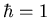 $\hbar =1$