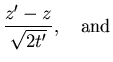 $\displaystyle \frac{z'-z}{\sqrt{2t'}}, \quad {\rm and}$