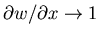 $\partial w/\partial x \to 1$